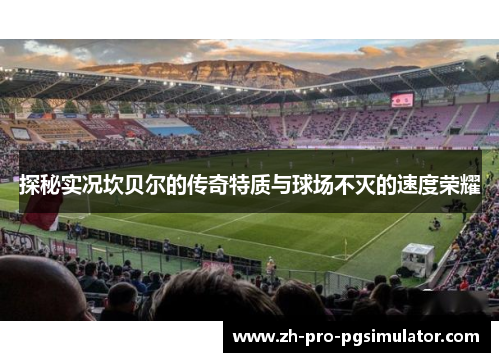 探秘实况坎贝尔的传奇特质与球场不灭的速度荣耀