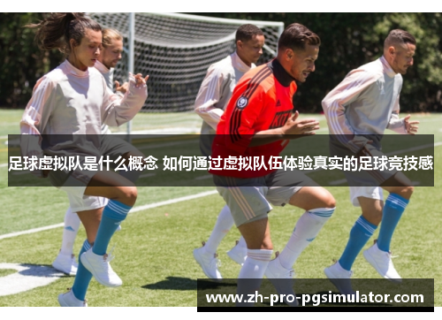 足球虚拟队是什么概念 如何通过虚拟队伍体验真实的足球竞技感