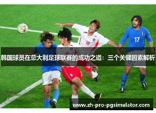 韩国球员在意大利足球联赛的成功之道：三个关键因素解析