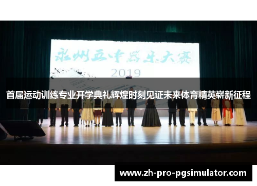 首届运动训练专业开学典礼辉煌时刻见证未来体育精英崭新征程