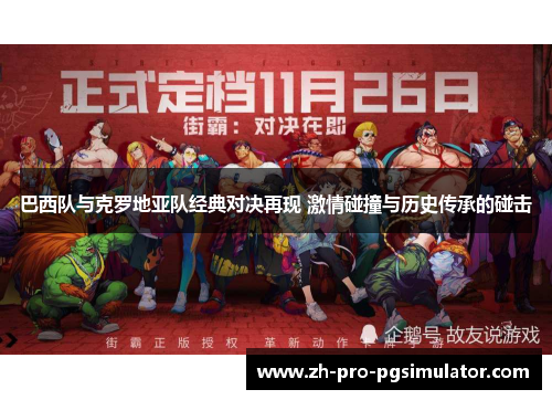 巴西队与克罗地亚队经典对决再现 激情碰撞与历史传承的碰击