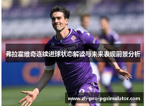 弗拉霍维奇连续进球状态解读与未来表现前景分析