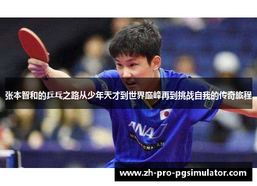 张本智和的乒乓之路从少年天才到世界巅峰再到挑战自我的传奇旅程