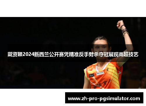 戴资颖2024新西兰公开赛凭精准反手劈杀夺冠展现高超技艺