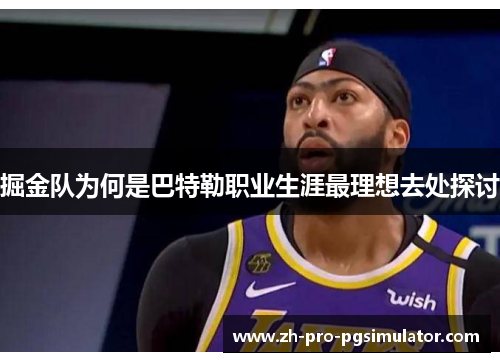 掘金队为何是巴特勒职业生涯最理想去处探讨