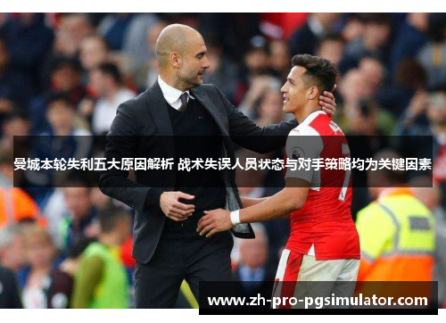 曼城本轮失利五大原因解析 战术失误人员状态与对手策略均为关键因素