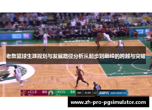 老詹篮球生涯规划与发展路径分析从起步到巅峰的跨越与突破