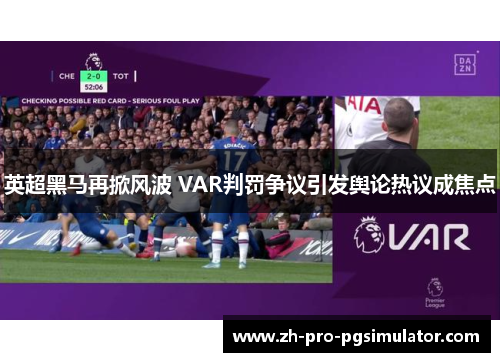 英超黑马再掀风波 VAR判罚争议引发舆论热议成焦点