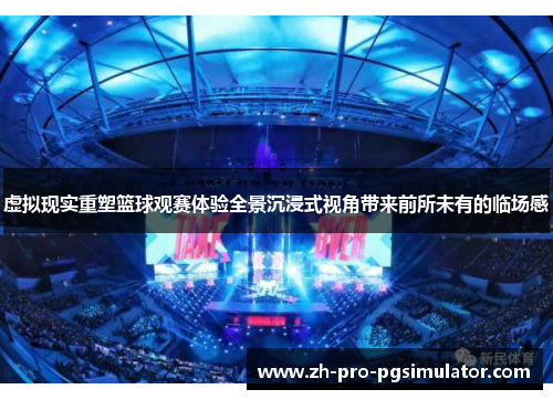 虚拟现实重塑篮球观赛体验全景沉浸式视角带来前所未有的临场感