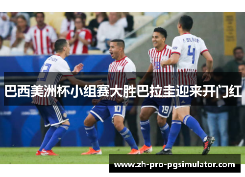 巴西美洲杯小组赛大胜巴拉圭迎来开门红