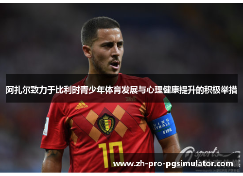阿扎尔致力于比利时青少年体育发展与心理健康提升的积极举措