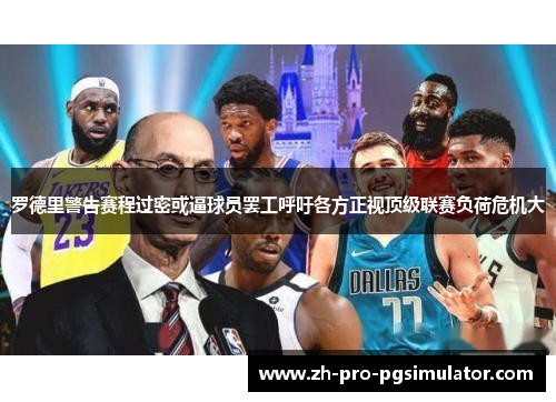 罗德里警告赛程过密或逼球员罢工呼吁各方正视顶级联赛负荷危机大